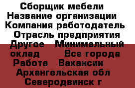 Сборщик мебели › Название организации ­ Компания-работодатель › Отрасль предприятия ­ Другое › Минимальный оклад ­ 1 - Все города Работа » Вакансии   . Архангельская обл.,Северодвинск г.